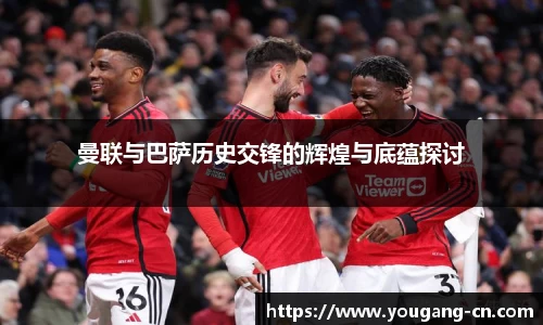曼联与巴萨历史交锋的辉煌与底蕴探讨