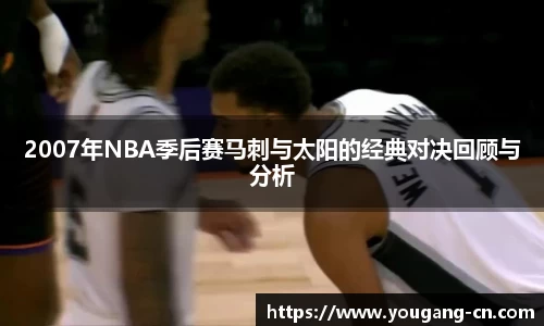 2007年NBA季后赛马刺与太阳的经典对决回顾与分析